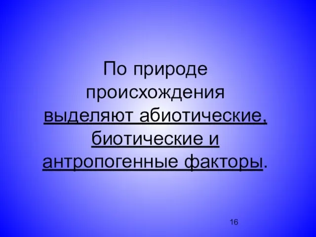 По природе происхождения выделяют абиотические, биотические и антропогенные факторы.