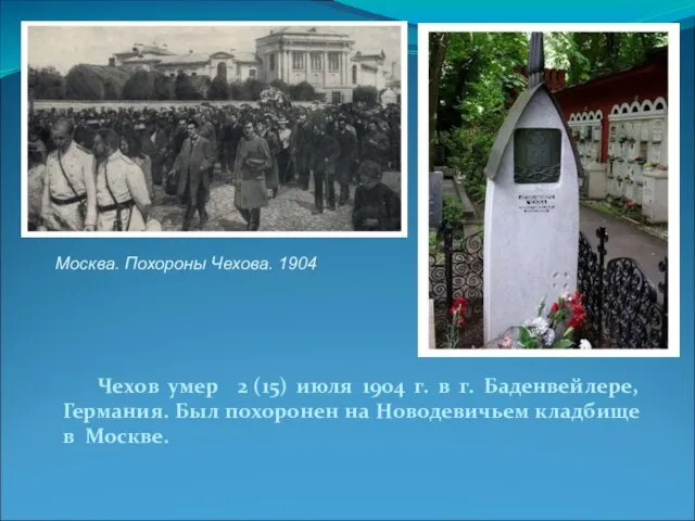 Чехов умер 2 (15) июля 1904 г. в г. Баденвейлере, Германия. Был