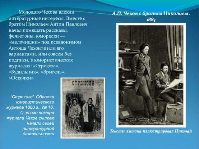 Молодого Чехова влекли литературные интересы. Вместе с братом Николаем Антон Павлович начал