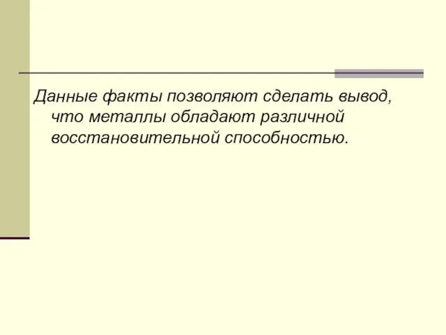 Данные факты позволяют сделать вывод, что металлы обладают различной восстановительной способностью.