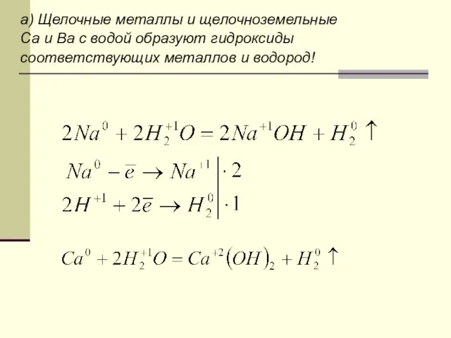 а) Щелочные металлы и щелочноземельные Ca и Ba c водой образуют гидроксиды соответствующих металлов и водород!