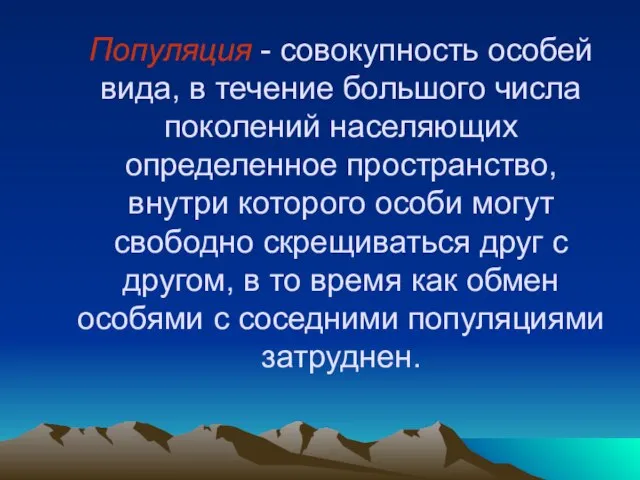 Популяция - совокупность особей вида, в течение большого числа поколений населяющих определенное