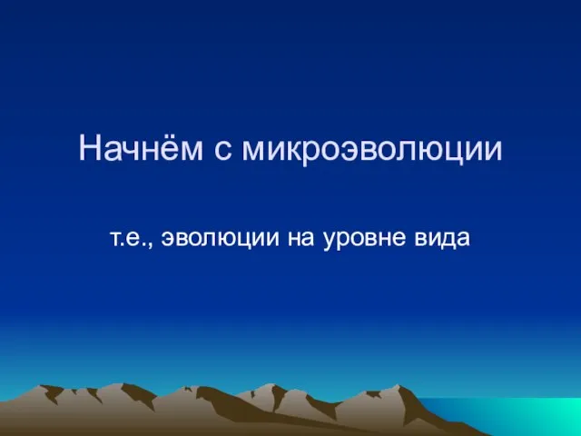 Начнём с микроэволюции т.е., эволюции на уровне вида