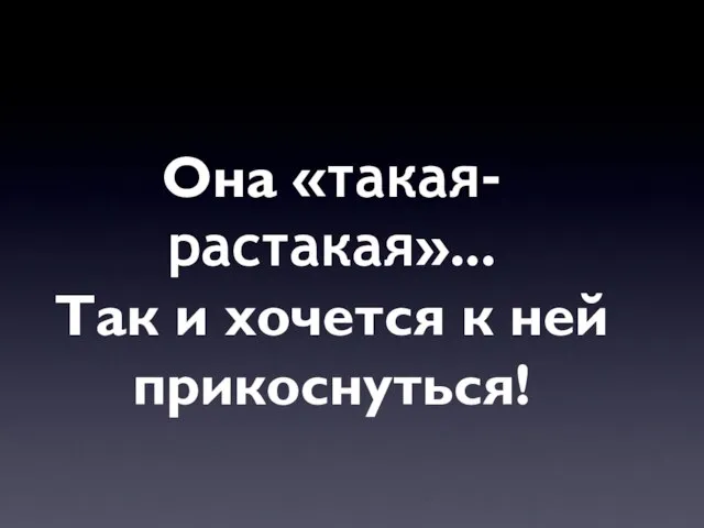 Она «такая-растакая»... Так и хочется к ней прикоснуться!