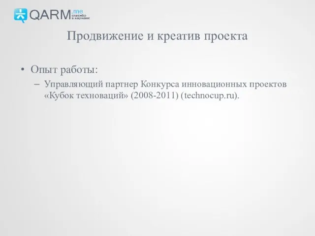 Опыт работы: Управляющий партнер Конкурса инновационных проектов «Кубок техноваций» (2008-2011) (technocup.ru). Продвижение и креатив проекта