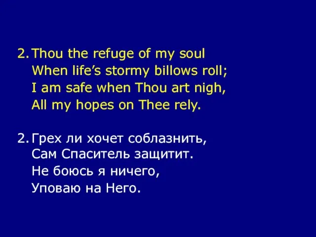 2. Thou the refuge of my soul When life’s stormy billows roll;