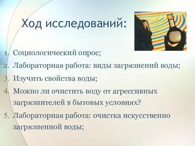 Ход исследований: Социологический опрос; Лабораторная работа: виды загрязнений воды; Изучить свойства воды;