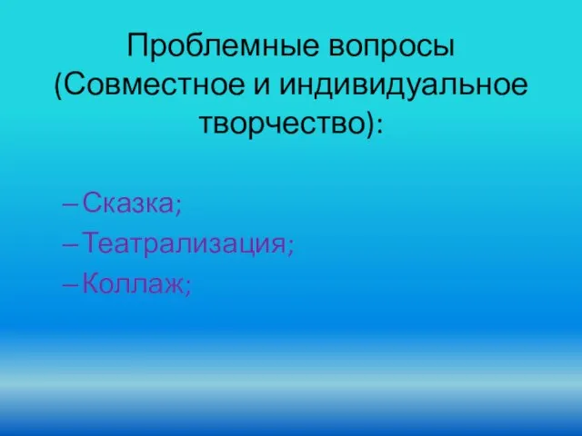 Сказка; Театрализация; Коллаж; Проблемные вопросы (Совместное и индивидуальное творчество):