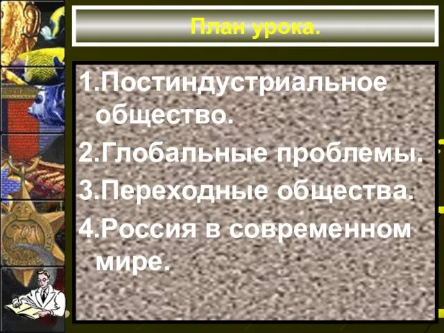 План урока. 1.Постиндустриальное общество. 2.Глобальные проблемы. 3.Переходные общества. 4.Россия в современном мире.