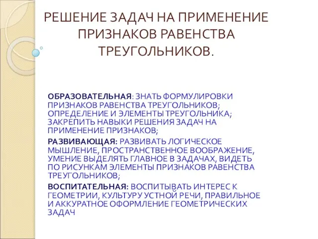 РЕШЕНИЕ ЗАДАЧ НА ПРИМЕНЕНИЕ ПРИЗНАКОВ РАВЕНСТВА ТРЕУГОЛЬНИКОВ. ОБРАЗОВАТЕЛЬНАЯ: ЗНАТЬ ФОРМУЛИРОВКИ ПРИЗНАКОВ РАВЕНСТВА