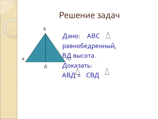 Решение задач Дано: АВС равнобедренный, ВД высота. Доказать: АВД = СВД А В С Д