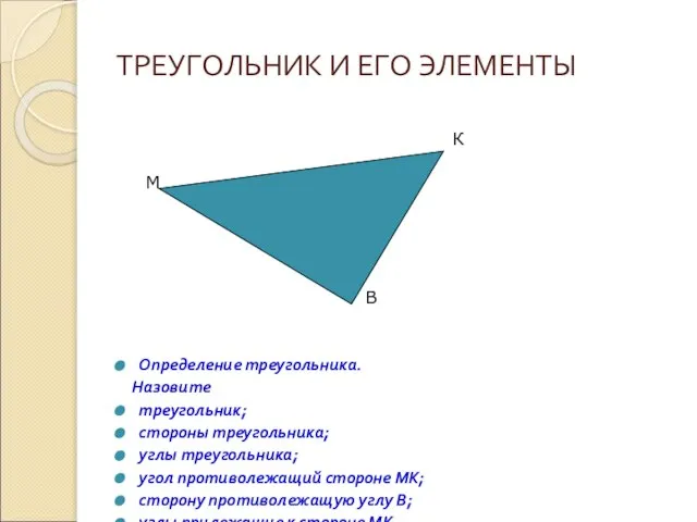 ТРЕУГОЛЬНИК И ЕГО ЭЛЕМЕНТЫ Определение треугольника. Назовите треугольник; стороны треугольника; углы треугольника;