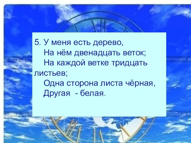 5. У меня есть дерево, На нём двенадцать веток; На каждой ветке