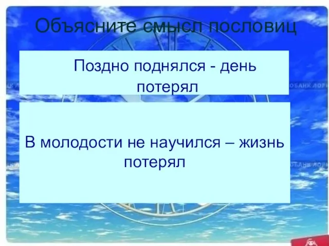 . В молодости не научился – жизнь потерял Поздно поднялся - день потерял Объясните смысл пословиц