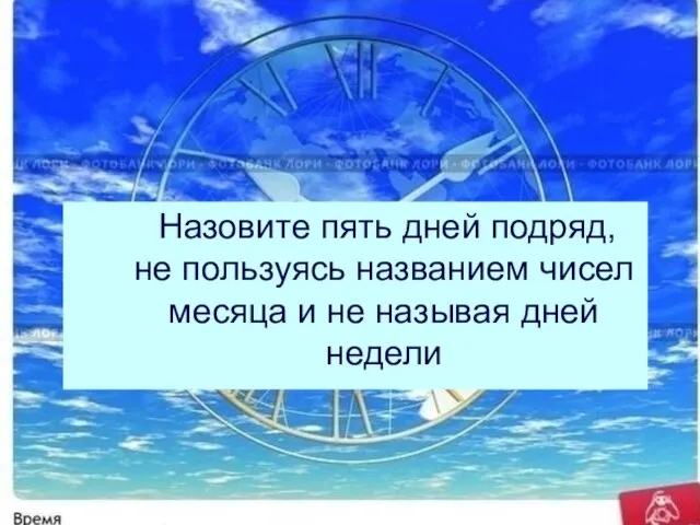 Назовите пять дней подряд, не пользуясь названием чисел месяца и не называя дней недели