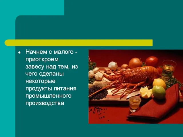 Начнем с малого - приоткроем завесу над тем, из чего сделаны некоторые продукты питания промышленного производства