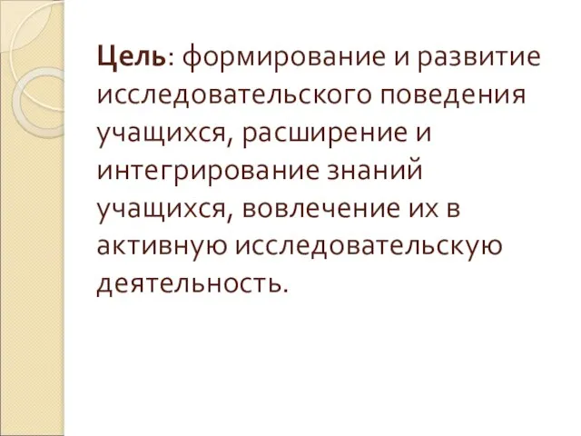 Цель: формирование и развитие исследовательского поведения учащихся, расширение и интегрирование знаний учащихся,