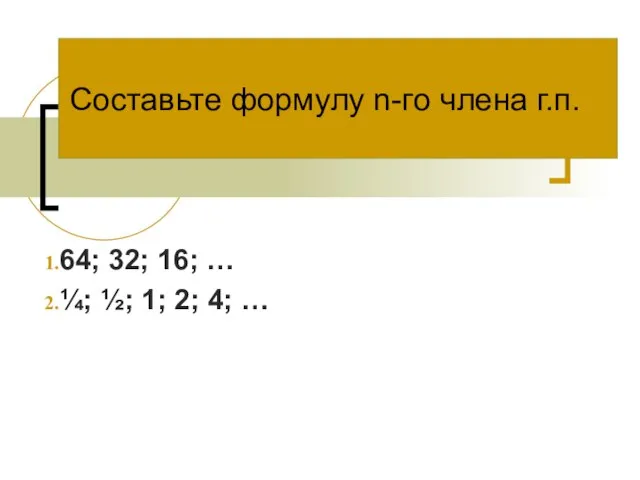 Составьте формулу n-го члена г.п. 64; 32; 16; … ¼; ½; 1; 2; 4; …