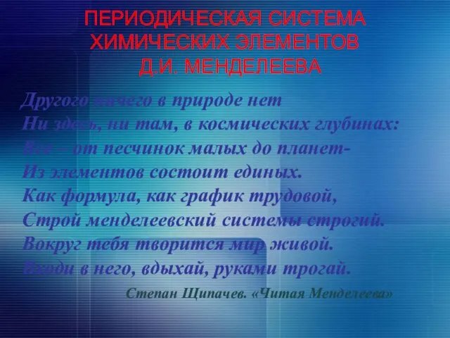 ПЕРИОДИЧЕСКАЯ СИСТЕМА ХИМИЧЕСКИХ ЭЛЕМЕНТОВ Д.И. МЕНДЕЛЕЕВА Другого ничего в природе нет Ни