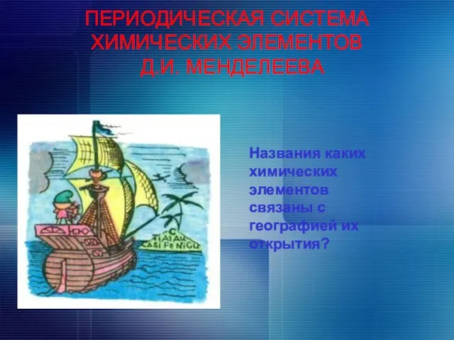 ПЕРИОДИЧЕСКАЯ СИСТЕМА ХИМИЧЕСКИХ ЭЛЕМЕНТОВ Д.И. МЕНДЕЛЕЕВА Названия каких химических элементов связаны с географией их открытия?