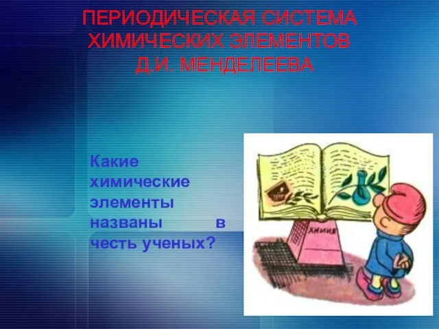 ПЕРИОДИЧЕСКАЯ СИСТЕМА ХИМИЧЕСКИХ ЭЛЕМЕНТОВ Д.И. МЕНДЕЛЕЕВА