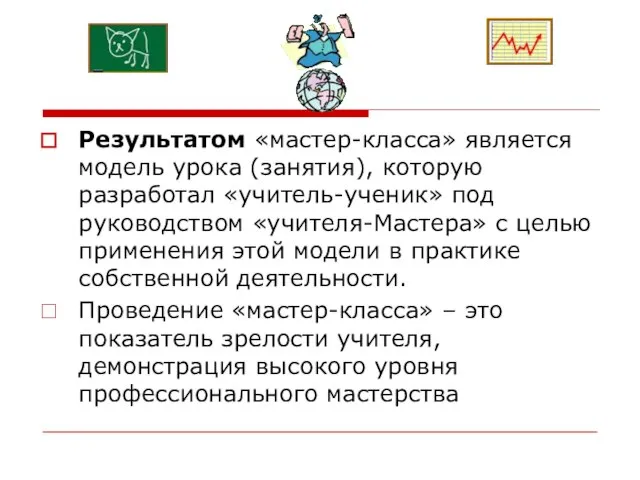 Результатом «мастер-класса» является модель урока (занятия), которую разработал «учитель-ученик» под руководством «учителя-Мастера»