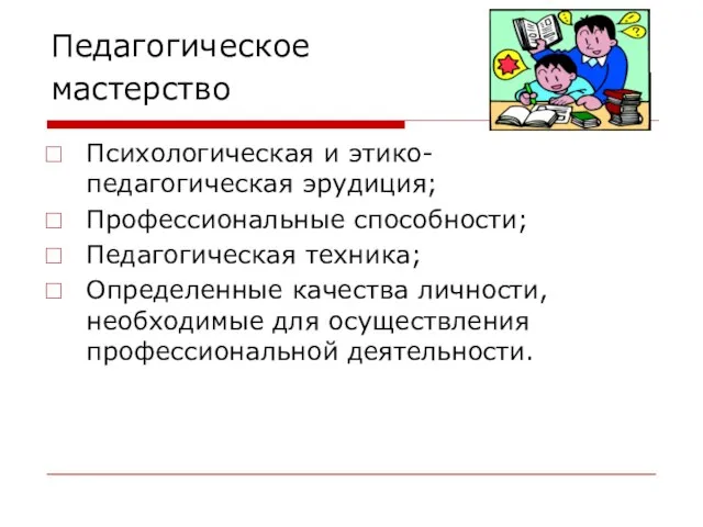 Педагогическое мастерство Психологическая и этико-педагогическая эрудиция; Профессиональные способности; Педагогическая техника; Определенные качества