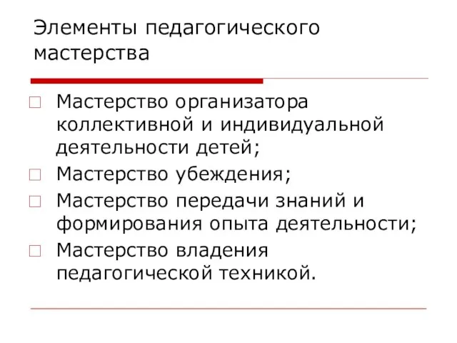 Элементы педагогического мастерства Мастерство организатора коллективной и индивидуальной деятельности детей; Мастерство убеждения;