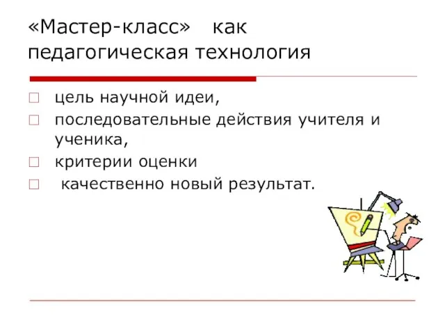 «Мастер-класс» как педагогическая технология цель научной идеи, последовательные действия учителя и ученика,