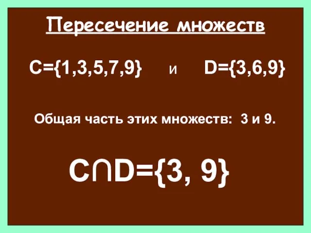 Пересечение множеств С={1,3,5,7,9} и D={3,6,9} Общая часть этих множеств: 3 и 9. С∩D={3, 9}