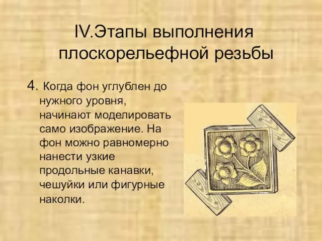 IV.Этапы выполнения плоскорельефной резьбы 4. Когда фон углублен до нужного уровня, начинают