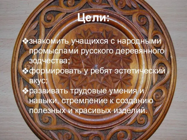 знакомить учащихся с народными промыслами русского деревянного зодчества; формировать у ребят эстетический