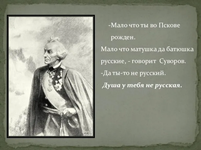 Мало что ты во Пскове рожден. Мало что матушка да батюшка русские,