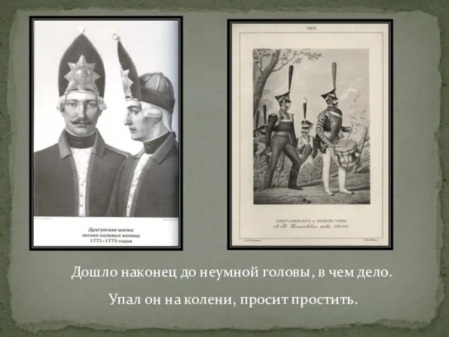 Дошло наконец до неумной головы, в чем дело. Упал он на колени, просит простить.