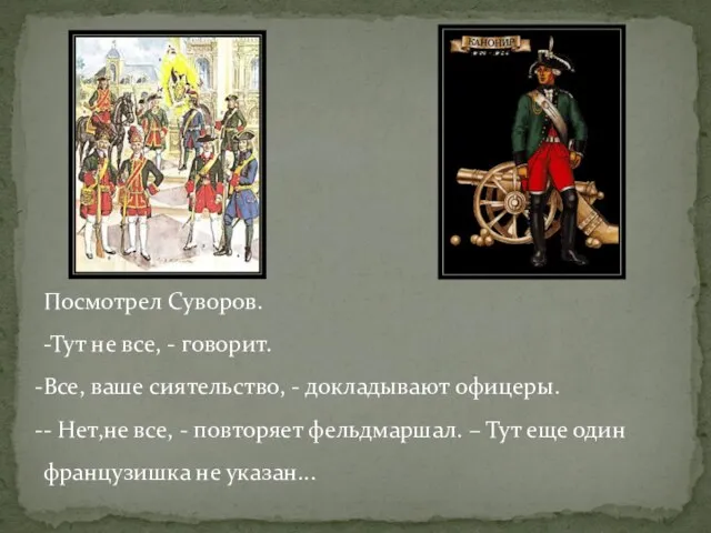 Посмотрел Суворов. -Тут не все, - говорит. Все, ваше сиятельство, - докладывают