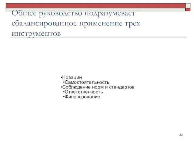 Общее руководство подразумевает сбалансированное применение трех инструментов Новации Самостоятельность Соблюдение норм и стандартов Ответственность Финансрование