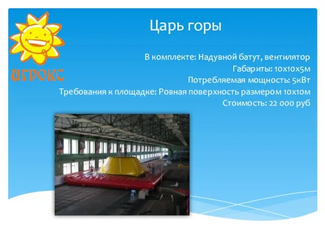 Царь горы В комплекте: Надувной батут, вентилятор Габариты: 10х10х5м Потребляемая мощность: 5кВт