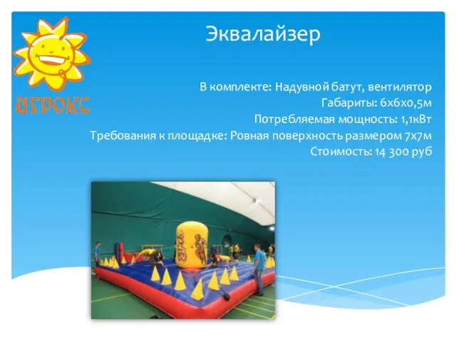 Эквалайзер В комплекте: Надувной батут, вентилятор Габариты: 6х6х0,5м Потребляемая мощность: 1,1кВт Требования