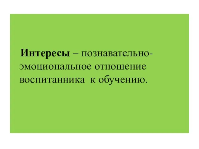 Интересы – познавательно-эмоциональное отношение воспитанника к обучению.