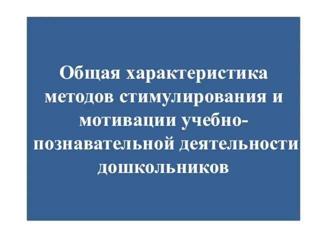 Общая характеристика методов стимулирования и мотивации учебно-познавательной деятельности дошкольников