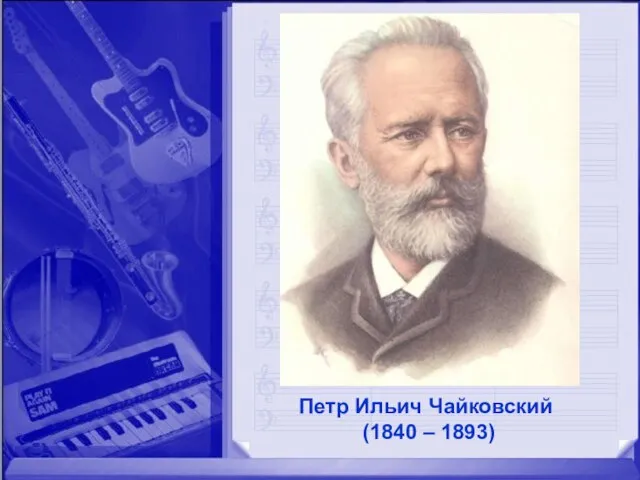 Петр Ильич Чайковский (1840 – 1893)