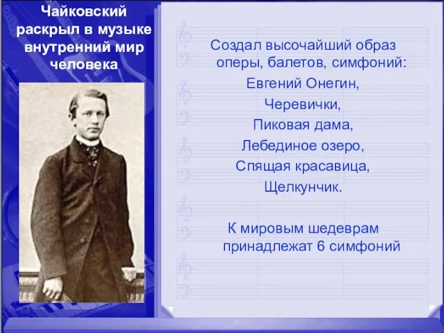 Создал высочайший образ оперы, балетов, симфоний: Евгений Онегин, Черевички, Пиковая дама, Лебединое