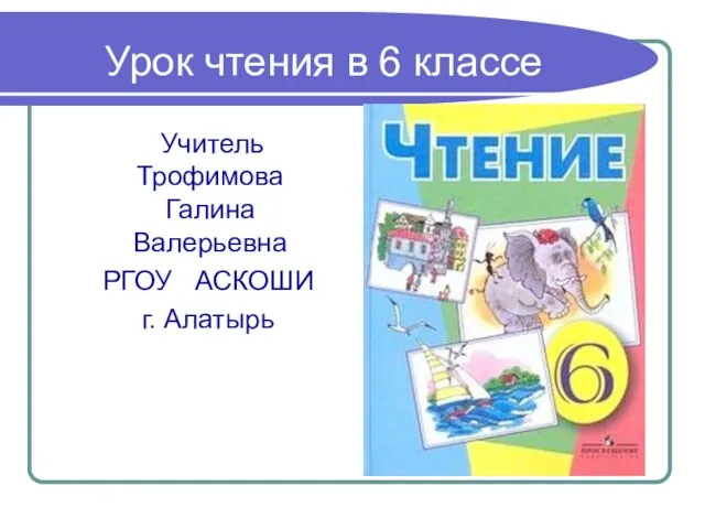 Урок чтения в 6 классе Учитель Трофимова Галина Валерьевна РГОУ АСКОШИ г. Алатырь