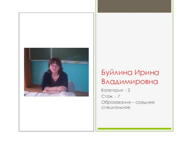 Буйлина Ирина Владимировна Категория - 2 Стаж - 7 Образование – среднее специальное