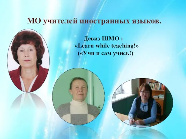 МО учителей иностранных языков. Девиз ШМО : «Learn while teaching!» («Учи и сам учись!)