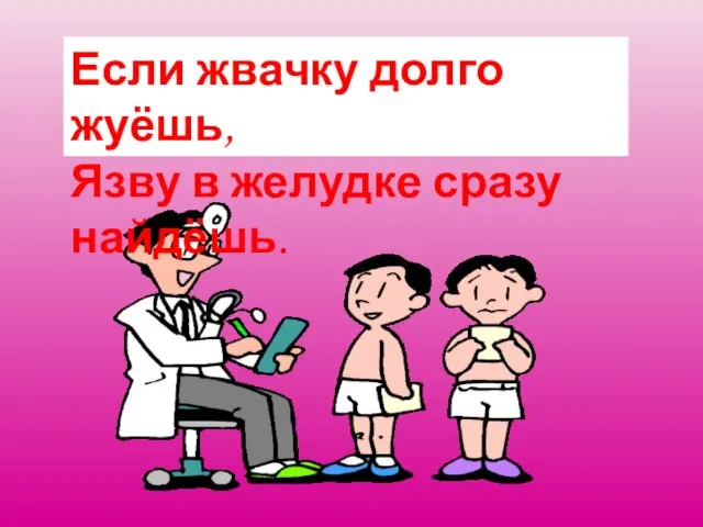 Если жвачку долго жуёшь, Язву в желудке сразу найдёшь.