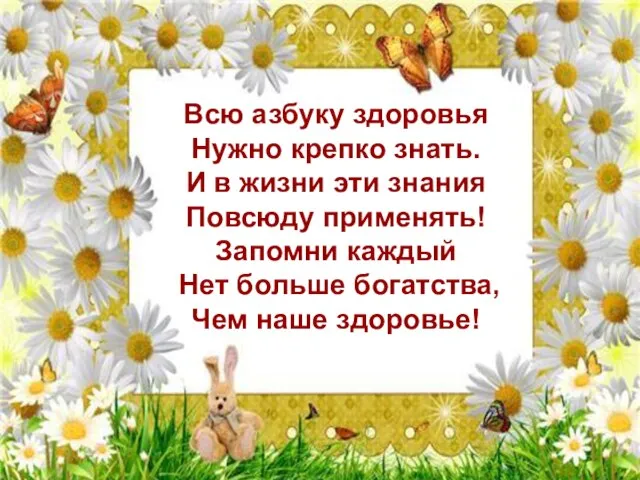 Всю азбуку здоровья Нужно крепко знать. И в жизни эти знания Повсюду