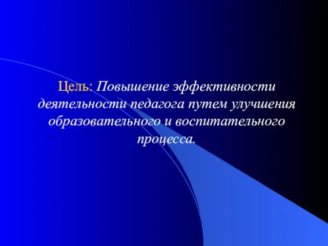 Цель: Повышение эффективности деятельности педагога путем улучшения образовательного и воспитательного процесса.