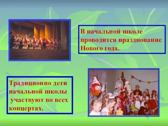 Традиционно дети начальной школы участвуют во всех концертах. В начальной школе проводится празднование Нового года.