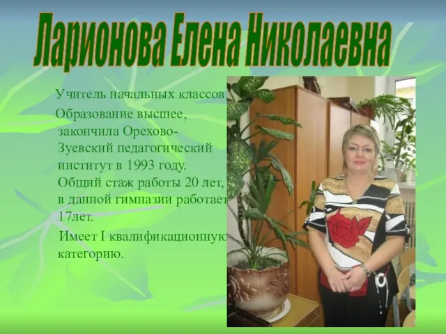 Учитель начальных классов. Образование высшее, закончила Орехово-Зуевский педагогический институт в 1993 году.